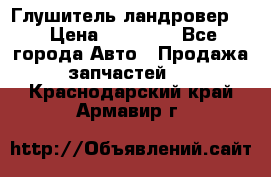 Глушитель ландровер . › Цена ­ 15 000 - Все города Авто » Продажа запчастей   . Краснодарский край,Армавир г.